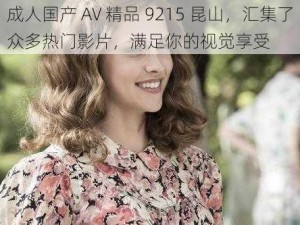 成人国产 AV 精品 9215 昆山，汇集了众多热门影片，满足你的视觉享受