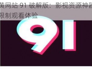 九幺黄网站 91 破解版：影视资源神器，畅享无限制观看体验