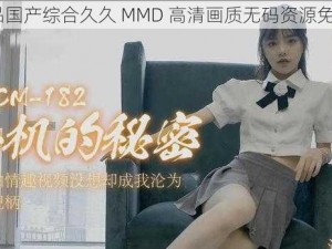 91 精品国产综合久久 MMD 高清画质无码资源免费分享