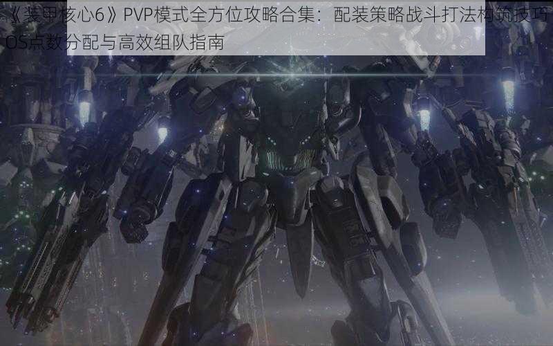 《装甲核心6》PVP模式全方位攻略合集：配装策略战斗打法构筑技巧OS点数分配与高效组队指南