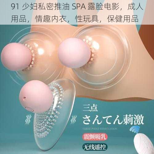 91 少妇私密推油 SPA 露脸电影，成人用品，情趣内衣，性玩具，保健用品