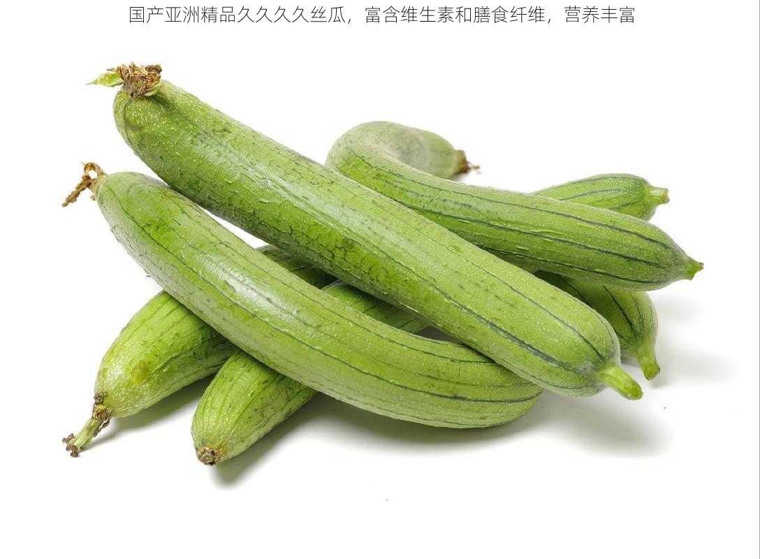 国产亚洲精品久久久久丝瓜，富含维生素和膳食纤维，营养丰富