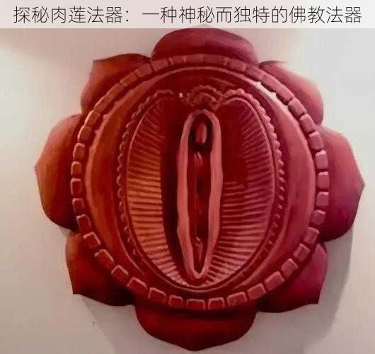 探秘肉莲法器：一种神秘而独特的佛教法器