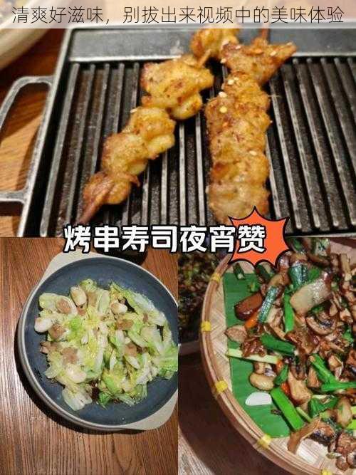 清爽好滋味，别拔出来视频中的美味体验